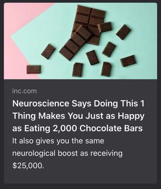 Screenshot of a link to an article entitled, “Neuroscience Says Doing This 1 Thing Makes You Just as Happy as Eating 2,000 Chocolate Bars”
